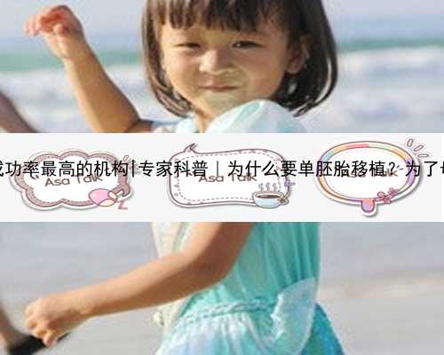 杭州代孕成功率最高的机构|专家科普｜为什么要单胚胎移植？为了母婴安全！