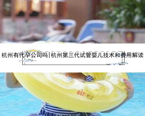 杭州有代孕公司吗|杭州第三代试管婴儿技术和费用解读