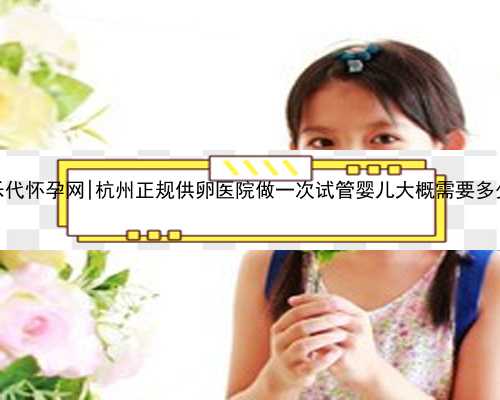 杭州贝乐代怀孕网|杭州正规供卵医院做一次试管婴儿大概需要多少费用？